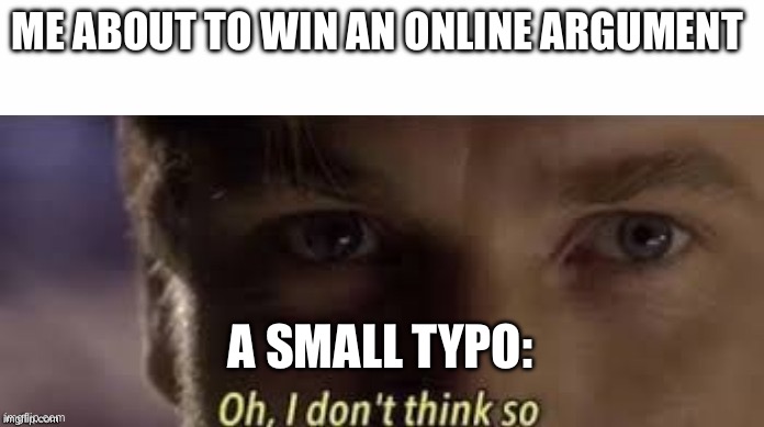 And it’s the most obvious thing ever. | ME ABOUT TO WIN AN ONLINE ARGUMENT; A SMALL TYPO: | image tagged in oh i don't think so | made w/ Imgflip meme maker