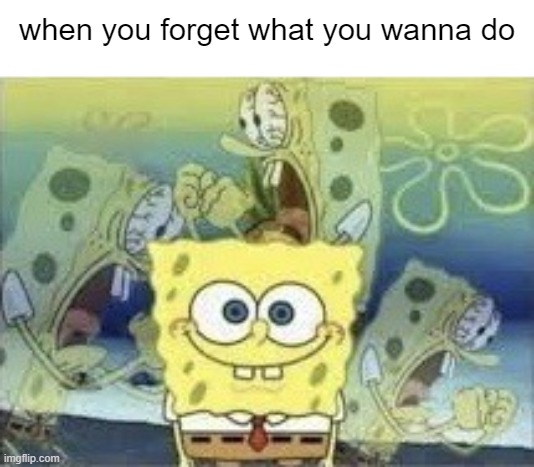 WHY DID I FORGET IT | when you forget what you wanna do | image tagged in spongebob internal screaming | made w/ Imgflip meme maker