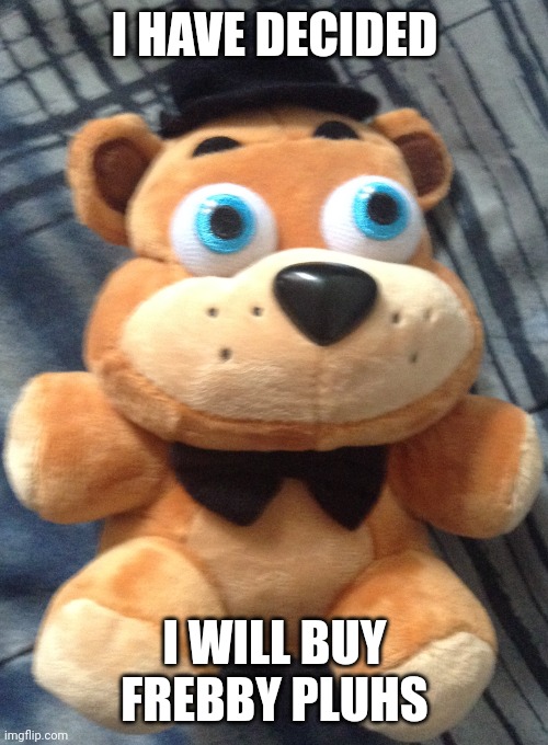 i will buy the feddy pluhs | I HAVE DECIDED; I WILL BUY FREBBY PLUHS | image tagged in fatty ploosh | made w/ Imgflip meme maker