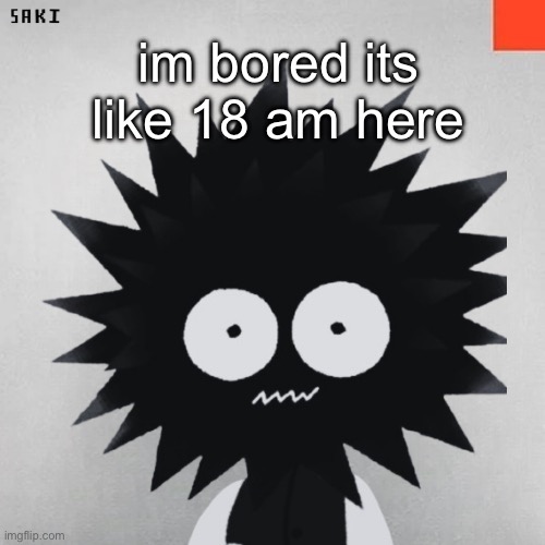 madsaki | im bored its like 18 am here | image tagged in madsaki | made w/ Imgflip meme maker