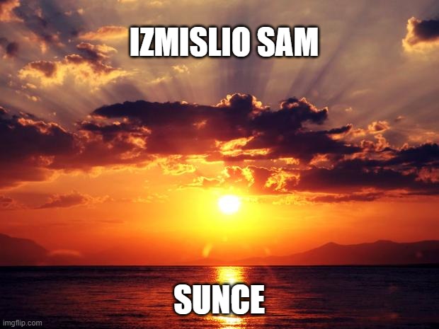 Sunset | IZMISLIO SAM; SUNCE | image tagged in sunset | made w/ Imgflip meme maker