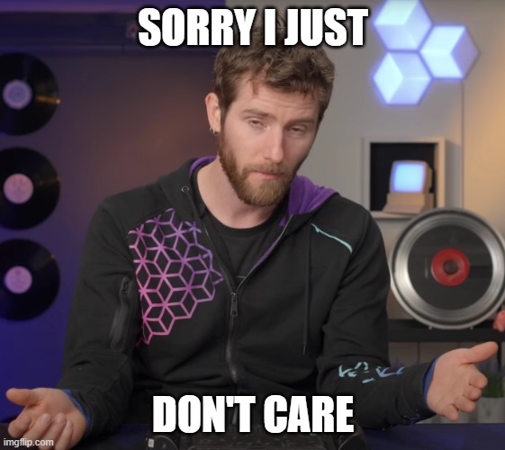 LinusTechTips | SORRY I JUST; DON'T CARE | image tagged in linustechtips | made w/ Imgflip meme maker