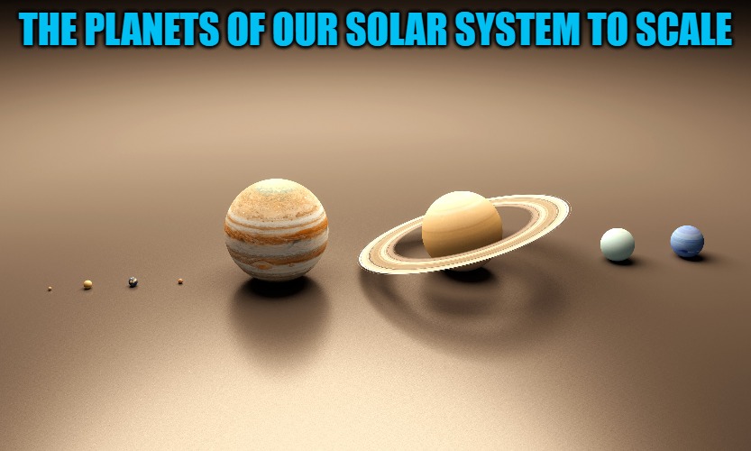 Our solar system to scale | THE PLANETS OF OUR SOLAR SYSTEM TO SCALE | image tagged in solar system,scale | made w/ Imgflip meme maker
