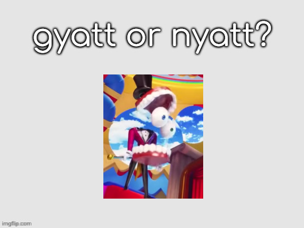 gyatt or nyatt | image tagged in gyatt or nyatt | made w/ Imgflip meme maker