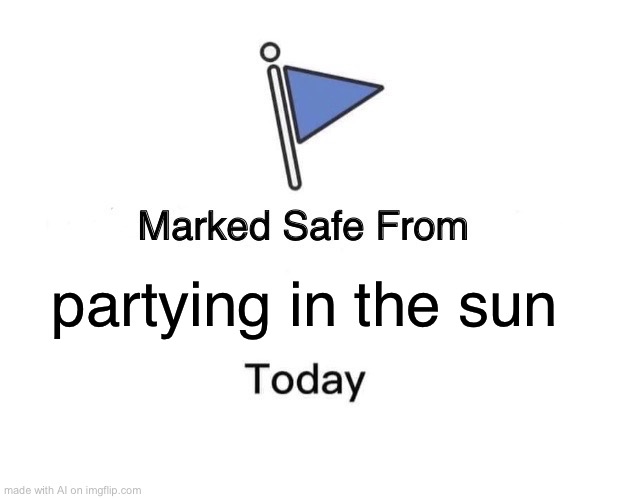 lmao | partying in the sun | image tagged in memes,marked safe from | made w/ Imgflip meme maker