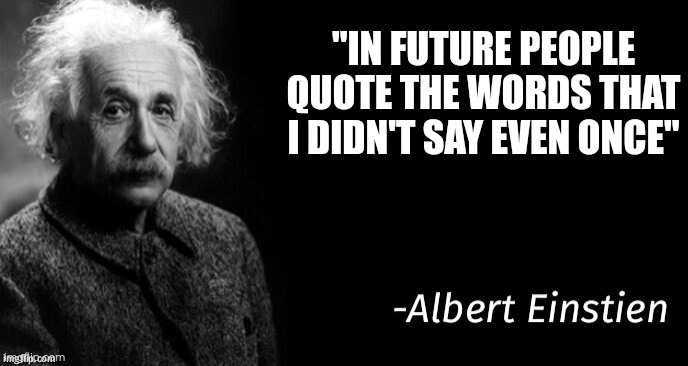 Fr | "IN FUTURE PEOPLE QUOTE THE WORDS THAT I DIDN'T SAY EVEN ONCE" | image tagged in albert einstein | made w/ Imgflip meme maker