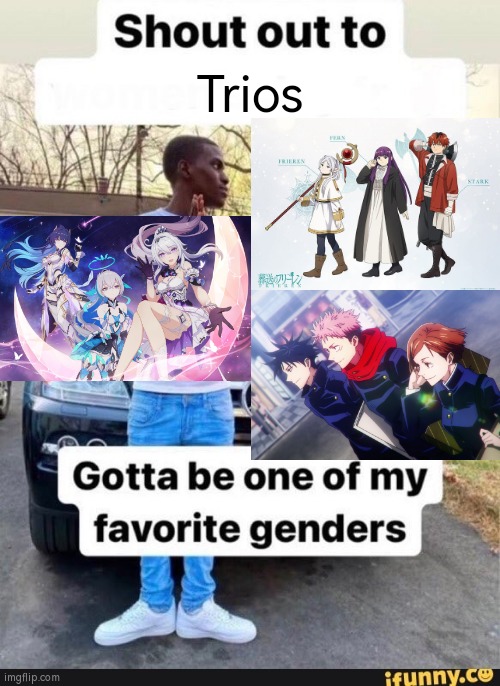 This is getting out of hand. Now there are three of them! | Trios | image tagged in gotta be one of my favorite genders,characters,three,trio | made w/ Imgflip meme maker