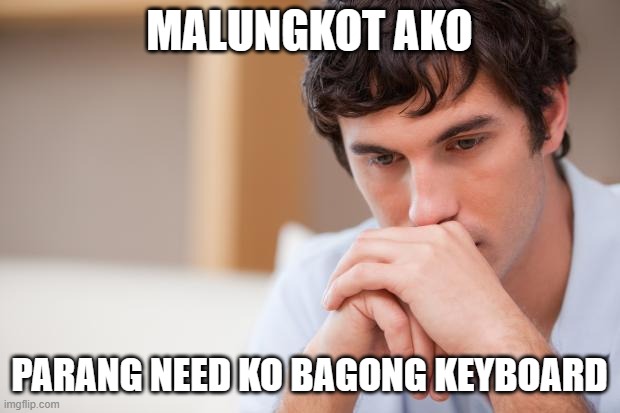 Sad Guy | MALUNGKOT AKO; PARANG NEED KO BAGONG KEYBOARD | image tagged in sad guy | made w/ Imgflip meme maker