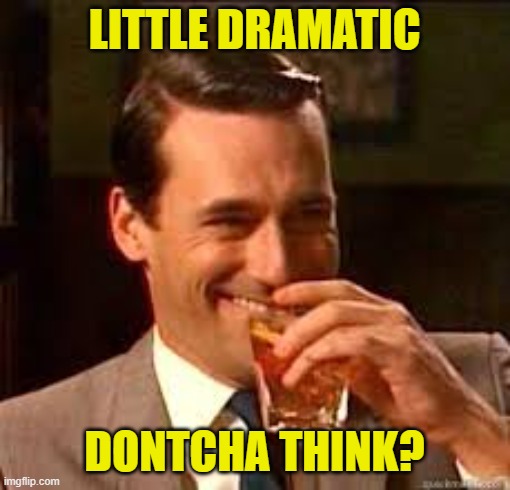 madmen | LITTLE DRAMATIC DONTCHA THINK? | image tagged in madmen | made w/ Imgflip meme maker