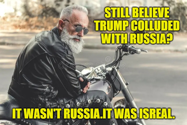 STILL BELIEVE TRUMP COLLUDED WITH RUSSIA? IT WASN'T RUSSIA.IT WAS ISREAL. | made w/ Imgflip meme maker