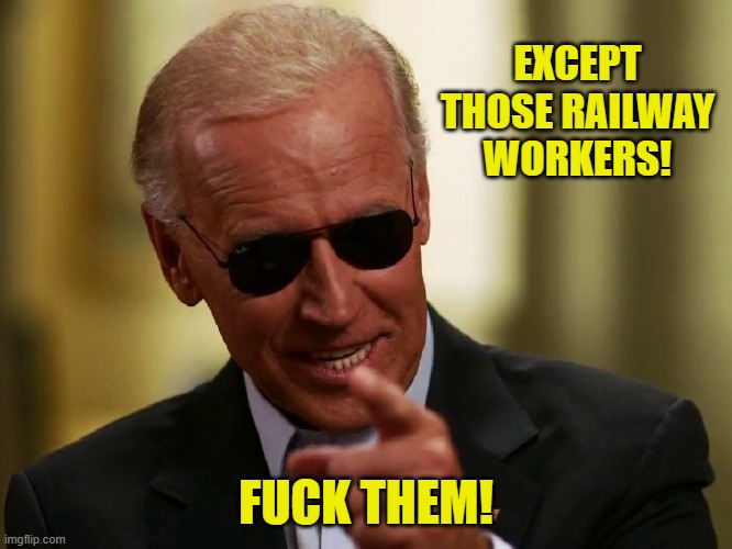 Cool Joe Biden | EXCEPT THOSE RAILWAY WORKERS! FUCK THEM! | image tagged in cool joe biden | made w/ Imgflip meme maker
