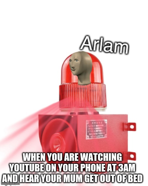 I made this temp on my first account | WHEN YOU ARE WATCHING YOUTUBE ON YOUR PHONE AT 3AM AND HEAR YOUR MUM GET OUT OF BED | image tagged in meme man arlam | made w/ Imgflip meme maker