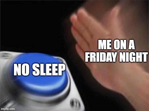 Me every friday night | ME ON A FRIDAY NIGHT; NO SLEEP | image tagged in memes,blank nut button | made w/ Imgflip meme maker