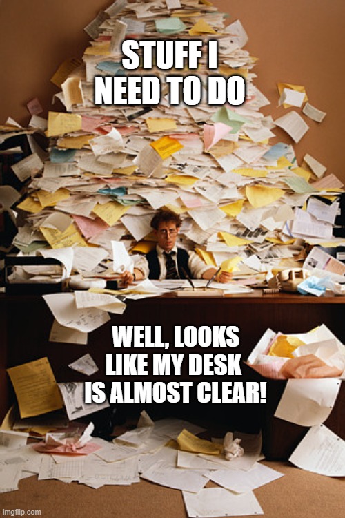 to do list | STUFF I NEED TO DO; WELL, LOOKS LIKE MY DESK 
IS ALMOST CLEAR! | image tagged in paperwork,admin,life,executive dysfunction,overwhelmed,adhd | made w/ Imgflip meme maker