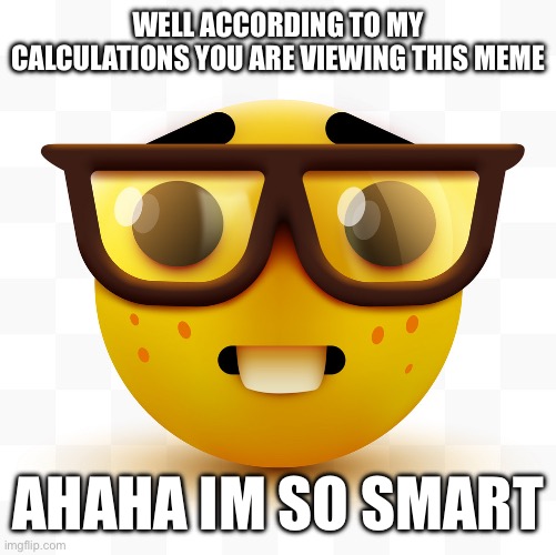 Who asked | WELL ACCORDING TO MY CALCULATIONS YOU ARE VIEWING THIS MEME; AHAHA IM SO SMART | image tagged in nerd emoji,memes,funny,funny memes,lol so funny,lol | made w/ Imgflip meme maker