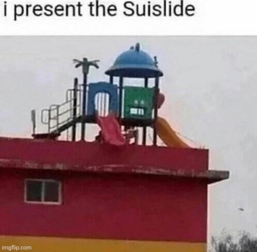 the perfect slide doesnt exis- | image tagged in memes,dark humor,suislide | made w/ Imgflip meme maker
