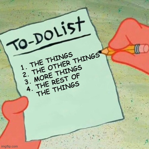 endless to do list | 1. THE THINGS

2. THE OTHER THINGS

3. MORE THINGS

4. THE REST OF 
   THE THINGS | image tagged in to-do list spongebob,executive dysfunction,overwhelmed,adhd,admin | made w/ Imgflip meme maker