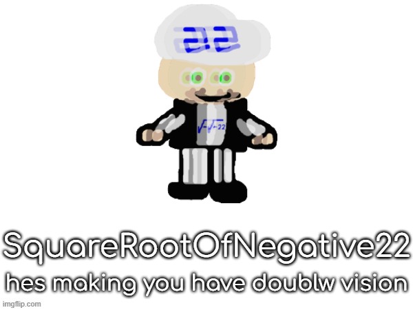 squarerootofaltstemplate | SquareRootOfNegative22; hes making you have doublw vision | image tagged in squarerootofaltstemplate | made w/ Imgflip meme maker