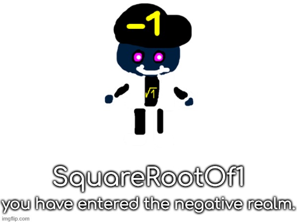 squarerootofaltstemplate | SquareRootOf1; you have entered the negative realm. | image tagged in squarerootofaltstemplate | made w/ Imgflip meme maker