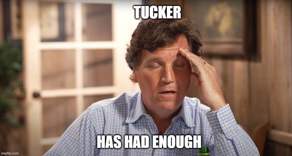 Tucker Has Had Enough | TUCKER; HAS HAD ENOUGH | image tagged in tucker carlson | made w/ Imgflip meme maker
