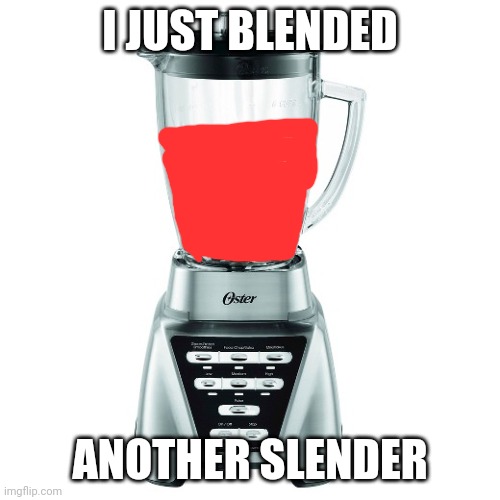 blender | I JUST BLENDED ANOTHER SLENDER | image tagged in blender | made w/ Imgflip meme maker