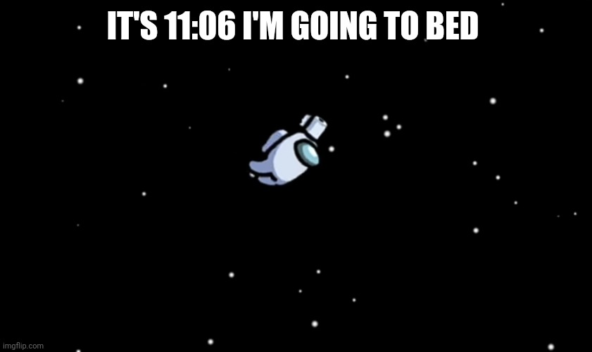 Pls don't do it | IT'S 11:06 I'M GOING TO BED | image tagged in among us ejected | made w/ Imgflip meme maker
