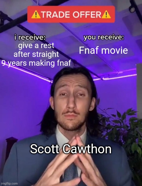 Trade Offer | give a rest after straight 9 years making fnaf; Fnaf movie; Scott Cawthon | image tagged in trade offer | made w/ Imgflip meme maker