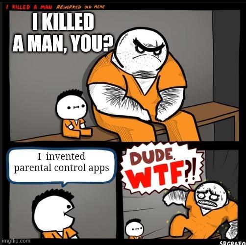 Srgrafo dude wtf | I KILLED A MAN, YOU? I  invented parental control apps | image tagged in srgrafo dude wtf | made w/ Imgflip meme maker