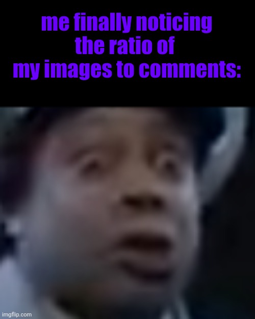 ? | me finally noticing the ratio of 
my images to comments: | image tagged in kenan thompson surprised | made w/ Imgflip meme maker