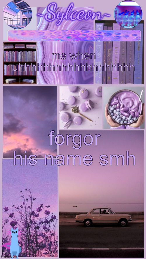 sylc's moodboard announcement | me when uhhhhhhhhhhhhhhhhhhh; forgor his name smh | image tagged in sylc's moodboard announcement | made w/ Imgflip meme maker