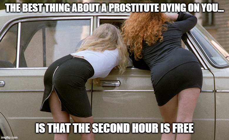 Dead Hooker | THE BEST THING ABOUT A PROSTITUTE DYING ON YOU... IS THAT THE SECOND HOUR IS FREE | image tagged in russian hookers | made w/ Imgflip meme maker