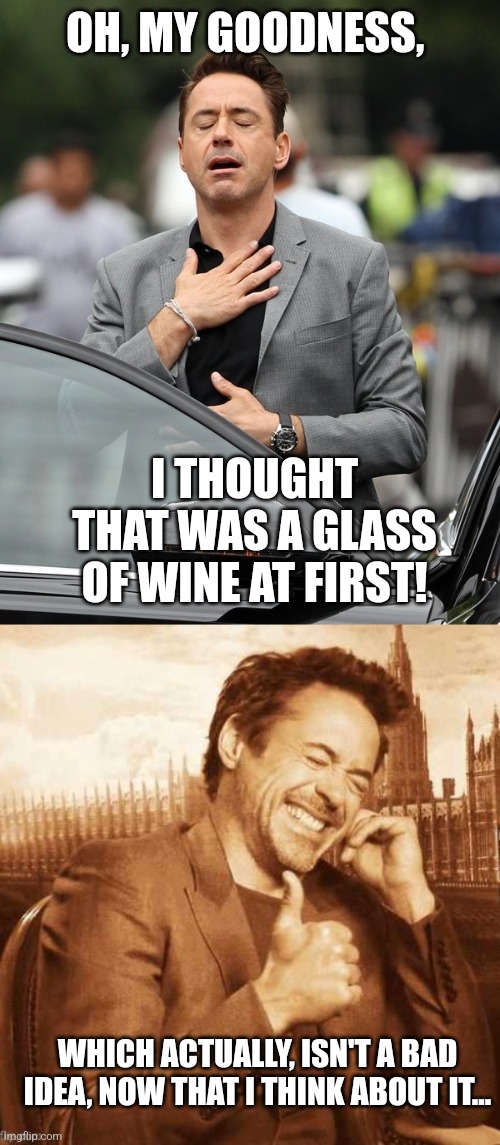 OH, MY GOODNESS, WHICH ACTUALLY, ISN'T A BAD IDEA, NOW THAT I THINK ABOUT IT... I THOUGHT THAT WAS A GLASS OF WINE AT FIRST! | image tagged in relief,laughing thumbs up | made w/ Imgflip meme maker