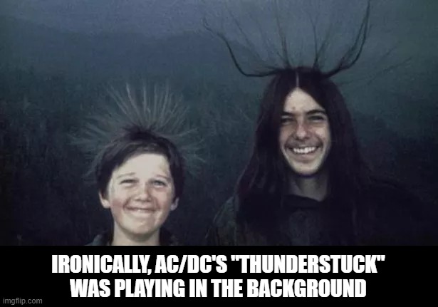 Struck! | IRONICALLY, AC/DC'S "THUNDERSTUCK" WAS PLAYING IN THE BACKGROUND | image tagged in dark humor | made w/ Imgflip meme maker