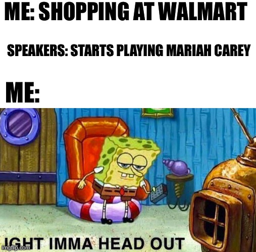 The curse of the defrosting | ME: SHOPPING AT WALMART; SPEAKERS: STARTS PLAYING MARIAH CAREY; ME: | image tagged in aight ima head out,fun stream,christmas | made w/ Imgflip meme maker