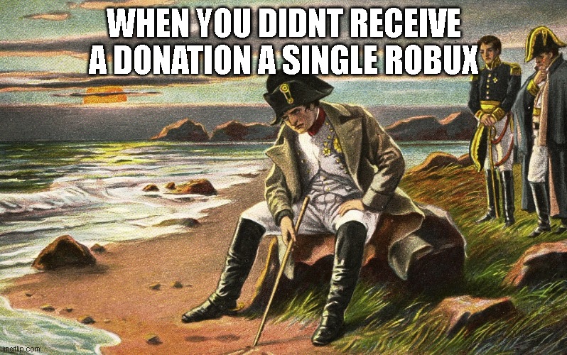 Napoleon | WHEN YOU DIDNT RECEIVE A DONATION A SINGLE ROBUX | image tagged in napoleon | made w/ Imgflip meme maker