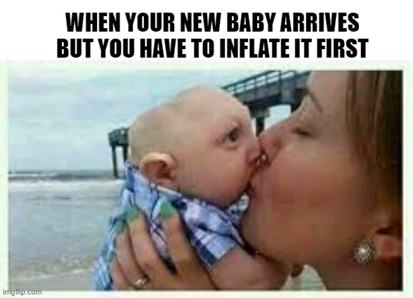 Inflate | WHEN YOUR NEW BABY ARRIVES BUT YOU HAVE TO INFLATE IT FIRST | image tagged in dark humor | made w/ Imgflip meme maker