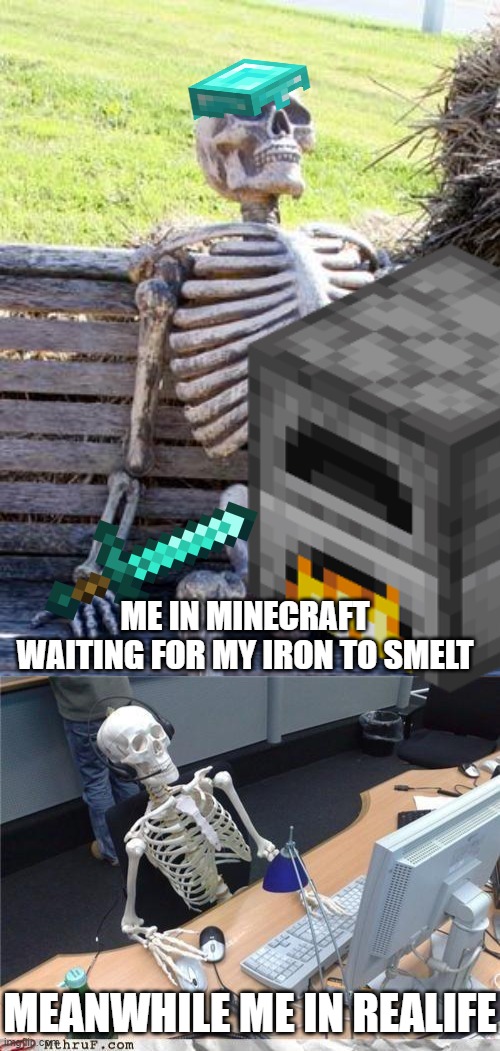 this takes forever | ME IN MINECRAFT WAITING FOR MY IRON TO SMELT; MEANWHILE ME IN REALIFE | image tagged in waiting skeleton | made w/ Imgflip meme maker