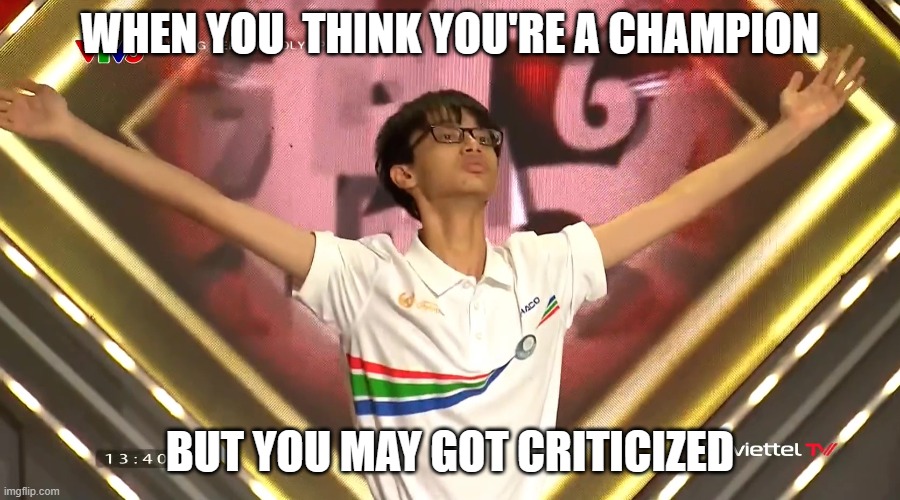 Drama O24 | WHEN YOU  THINK YOU'RE A CHAMPION; BUT YOU MAY GOT CRITICIZED | image tagged in nguyen huu tung | made w/ Imgflip meme maker