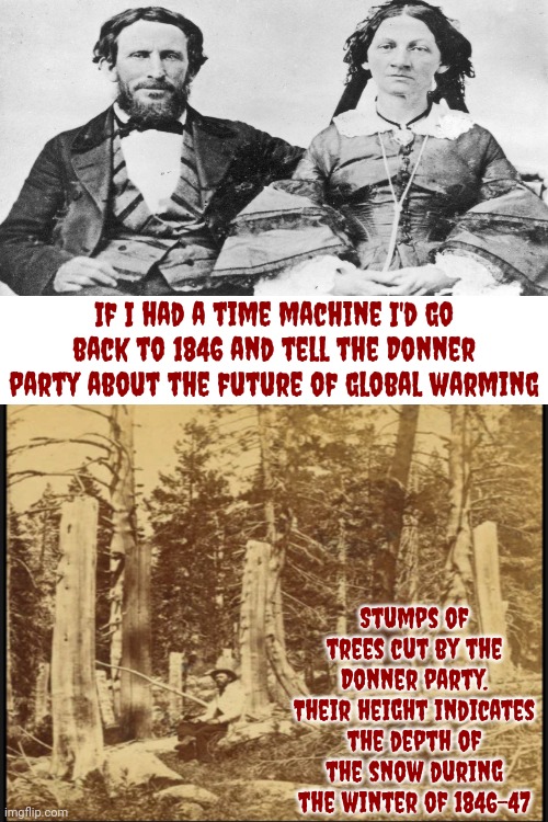 That's Just Rude | If I had a time machine I'd go back to 1846 and tell the Donner party about the future of global warming; Stumps of trees cut by the Donner party. Their height indicates the depth of the snow during the winter of 1846–47 | image tagged in the donner party,cannibalism,global warming,blizzard,what the future holds is a mystery,memes | made w/ Imgflip meme maker