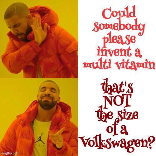 Can't Swallow Big Pills | that's NOT the size of a Volkswagen? Could somebody please invent a multi vitamin | image tagged in memes,drake hotline bling,meds,vitamins,hard to swallow pills,choking hazard | made w/ Imgflip meme maker
