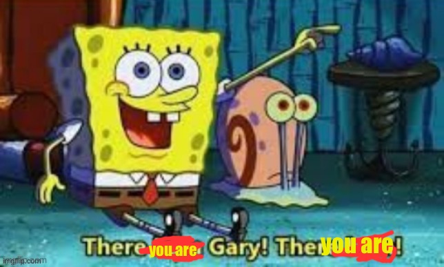 There I Am Gary! | you are you are | image tagged in there i am gary | made w/ Imgflip meme maker