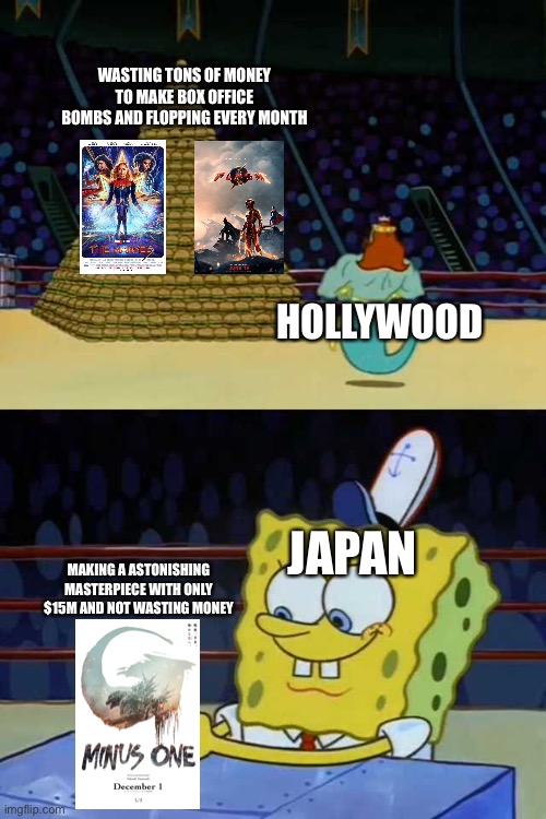 Japan you rock!!! | WASTING TONS OF MONEY TO MAKE BOX OFFICE BOMBS AND FLOPPING EVERY MONTH; HOLLYWOOD; JAPAN; MAKING A ASTONISHING MASTERPIECE WITH ONLY $15M AND NOT WASTING MONEY | image tagged in king neptune vs spongebob,hollywood,japan | made w/ Imgflip meme maker