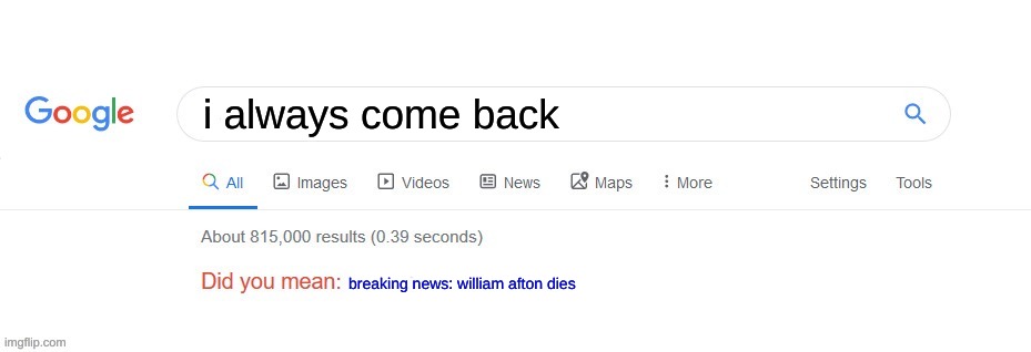 nooooooooooooooo | i always come back; breaking news: william afton dies | image tagged in did you mean | made w/ Imgflip meme maker
