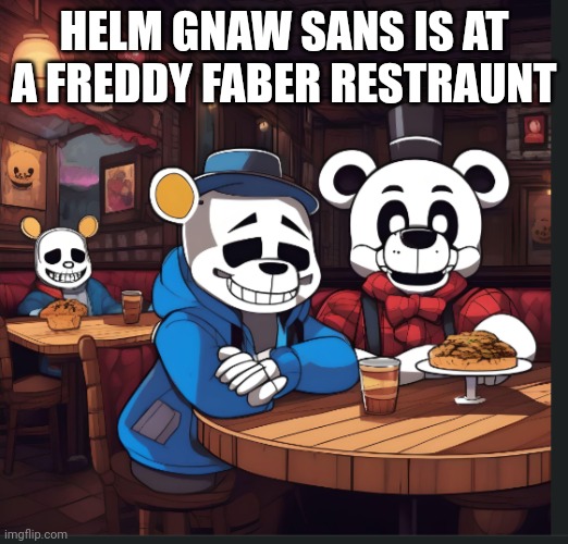 HELM GNAW SANS IS AT A FREDDY FABER RESTRAUNT | made w/ Imgflip meme maker