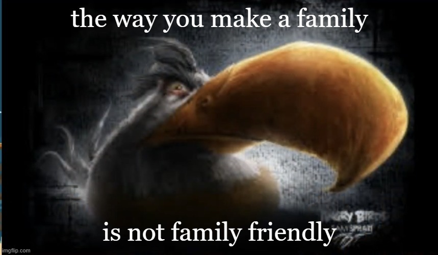 deep thoughts | the way you make a family; is not family friendly | image tagged in realistic mighty eagle | made w/ Imgflip meme maker