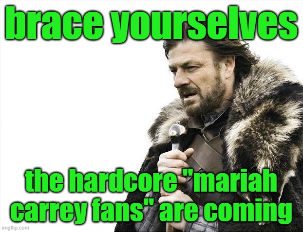 Brace Yourselves X is Coming | brace yourselves; the hardcore "mariah carrey fans" are coming | image tagged in memes,brace yourselves x is coming | made w/ Imgflip meme maker