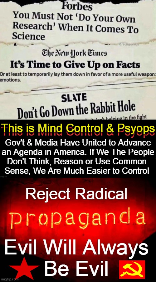 Media Lies Matter | This is Mind Control & Psyops; This is Mind Control & Psyops; Gov't & Media Have United to Advance
an Agenda in America. If We The People
Don't Think, Reason or Use Common 
Sense, We Are Much Easier to Control; Reject Radical; Evil Will Always 
Be Evil | image tagged in politics,propaganda,media lies,communism socialism,agenda,mind control | made w/ Imgflip meme maker