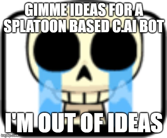 Cry About It Skeleton | GIMME IDEAS FOR A SPLATOON BASED C.AI BOT; I'M OUT OF IDEAS | image tagged in cry about it skeleton | made w/ Imgflip meme maker