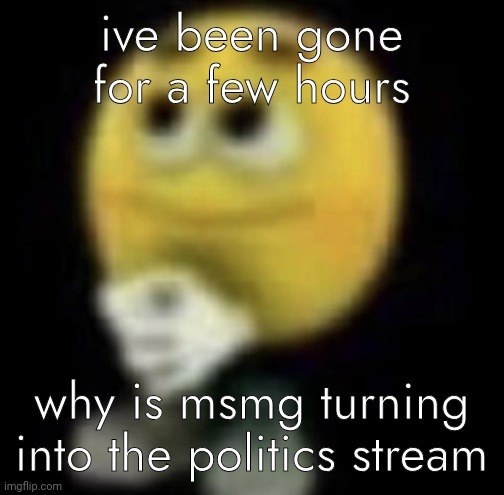 shit | ive been gone for a few hours; why is msmg turning into the politics stream | image tagged in shit | made w/ Imgflip meme maker