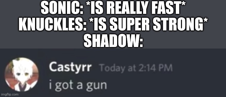 i got a gun | SONIC: *IS REALLY FAST*
KNUCKLES: *IS SUPER STRONG*
SHADOW: | image tagged in i got a gun | made w/ Imgflip meme maker